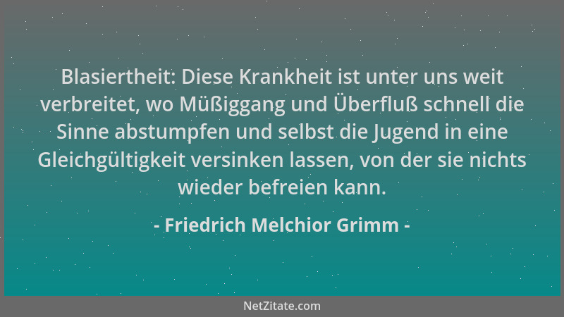 Friedrich Melchior Grimm - Blasiertheit: Diese Krankheit ist unter uns weit verbreitet, wo Müßiggang und Überfluß schnell d...