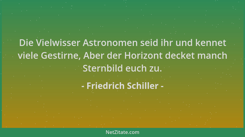 Friedrich Schiller - Die Vielwisser Astronomen seid ihr und kennet viele Gestirne, Aber der Horizont decket manch Sternbild...