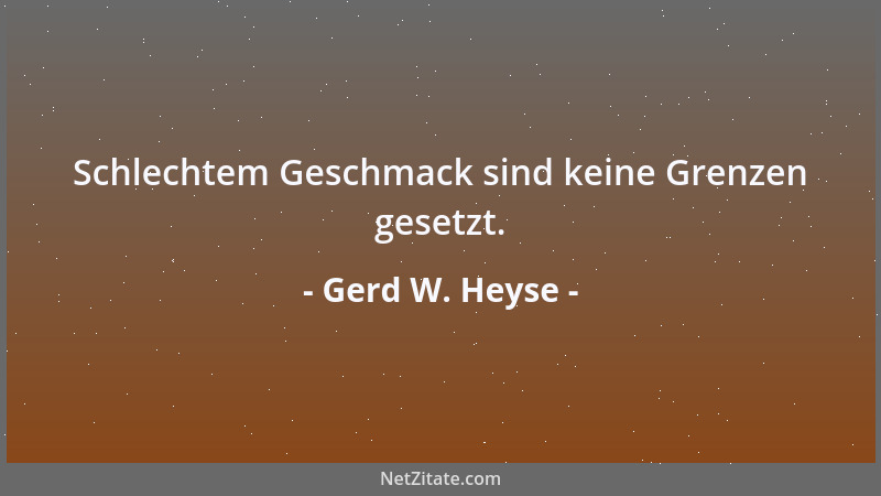 Gerd W. Heyse - Schlechtem Geschmack sind keine Grenzen gesetzt....