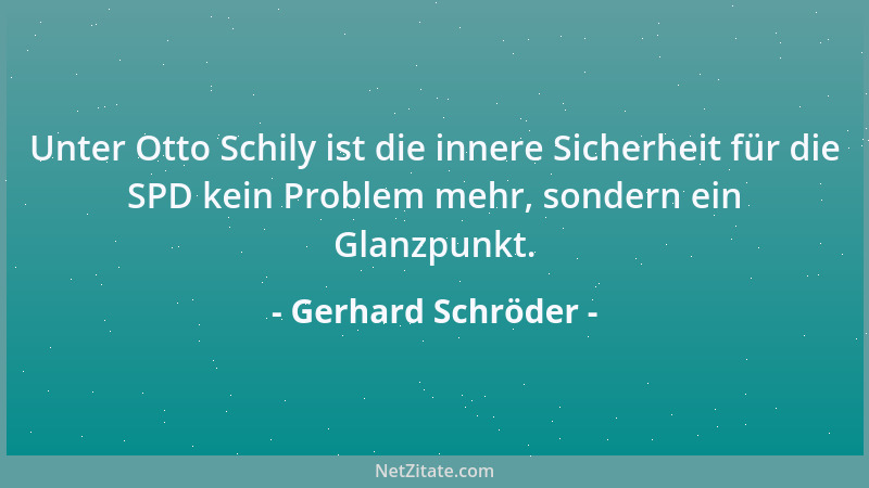 Gerhard Schröder - Unter Otto Schily ist die innere Sicherheit für die SPD kein Problem mehr, sondern ein Glanzpunkt....