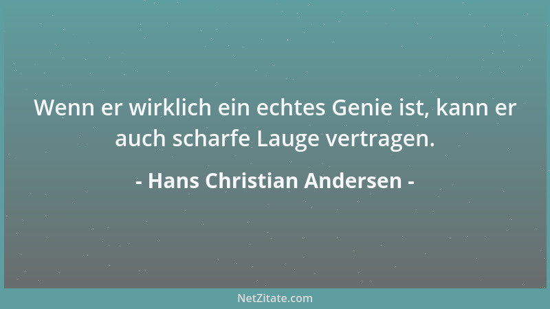 Hans Christian Andersen - Wenn er wirklich ein echtes Genie ist, kann er auch scharfe Lauge vertragen....