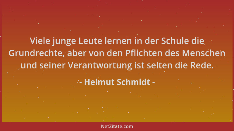 Helmut Schmidt - Viele junge Leute lernen in der Schule die Grundrechte, aber von den Pflichten des Menschen und seiner Ver...