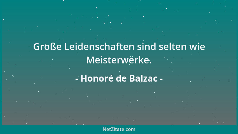Honoré de Balzac - Große Leidenschaften sind selten wie Meisterwerke....