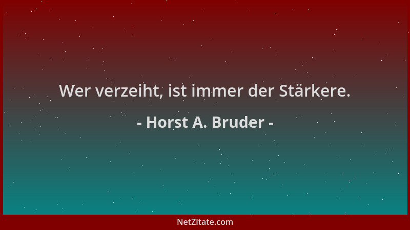 Horst A. Bruder - Wer verzeiht, ist immer der Stärkere....