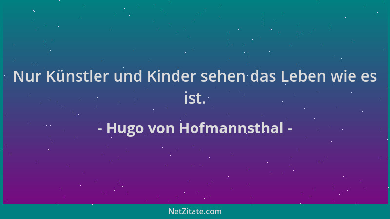 Hugo von Hofmannsthal - Nur Künstler und Kinder sehen das Leben wie es ist....