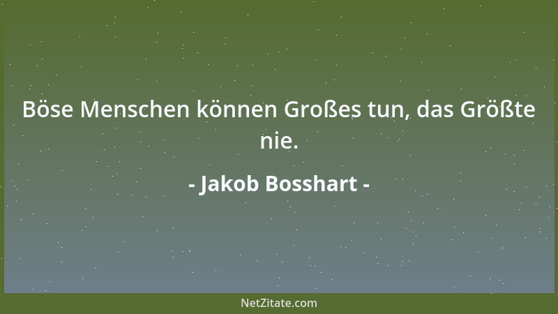 Jakob Bosshart - Böse Menschen können Großes tun, das Größte nie....