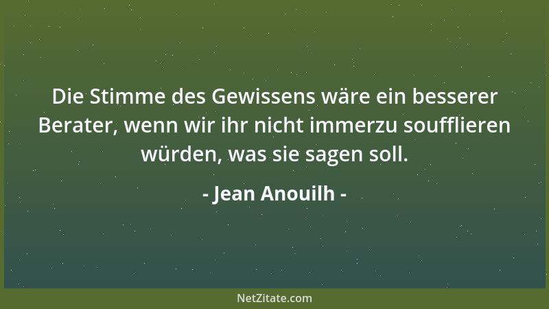 Jean Anouilh - Die Stimme des Gewissens wäre ein besserer Berater, wenn wir ihr nicht immerzu soufflieren würden, was sie s...