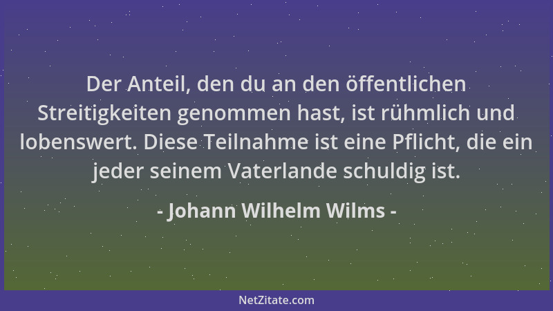 Johann Wilhelm Wilms - Der Anteil, den du an den öffentlichen Streitigkeiten genommen hast, ist rühmlich und lobenswert. Di...