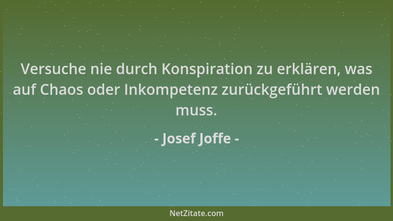 Josef Joffe - Versuche nie durch Konspiration zu erklären, was auf Chaos oder Inkompetenz zurückgeführt werden muss....