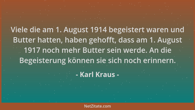 Karl Kraus - Viele die am 1. August 1914 begeistert waren und Butter hatten, haben gehofft, dass am 1. August 1917 noch meh...