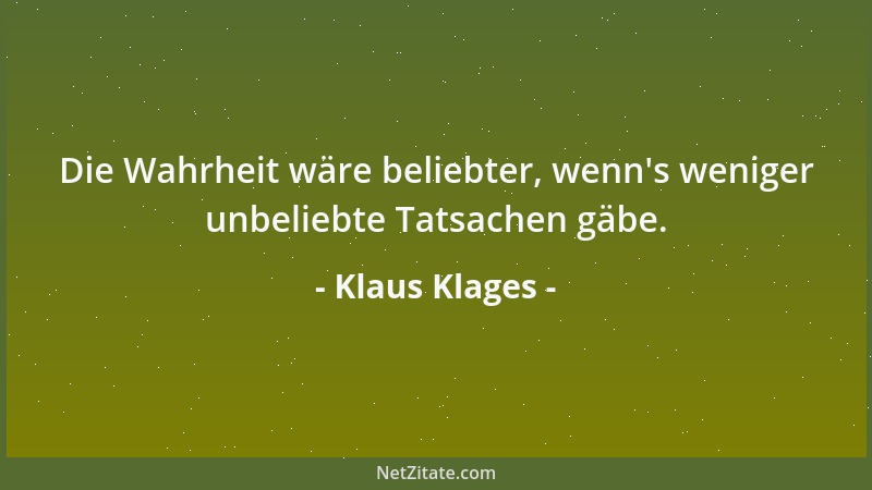 Klaus Klages - Die Wahrheit wäre beliebter, wenn 's weniger unbeliebte Tatsachen gäbe....