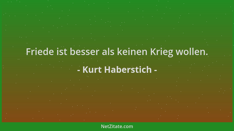 Kurt Haberstich - Friede ist besser als keinen Krieg wollen....