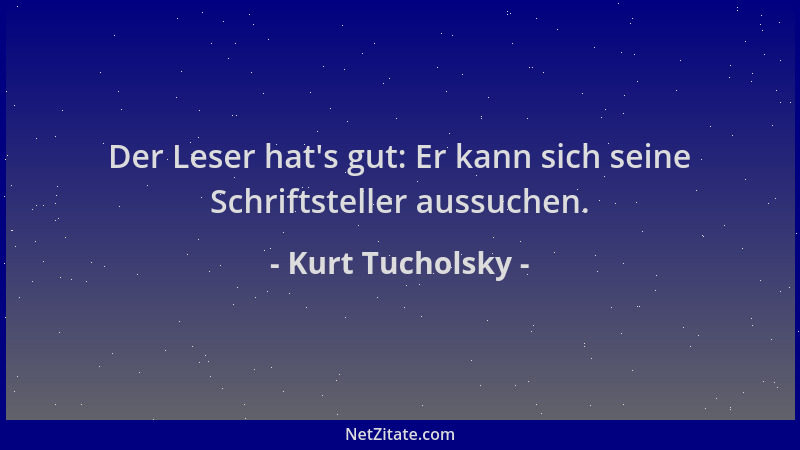 Kurt Tucholsky - Der Leser hat 's gut: Er kann sich seine Schriftsteller aussuchen....