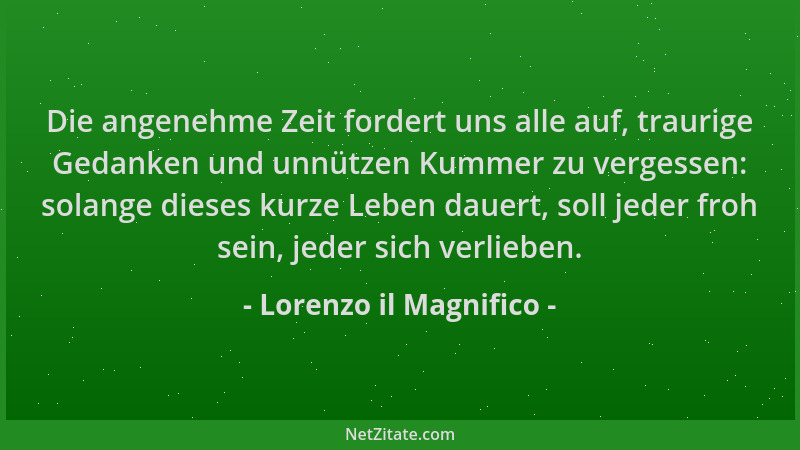 Lorenzo il Magnifico - Die angenehme Zeit fordert uns alle auf, traurige Gedanken und unnützen Kummer zu vergessen: solange...