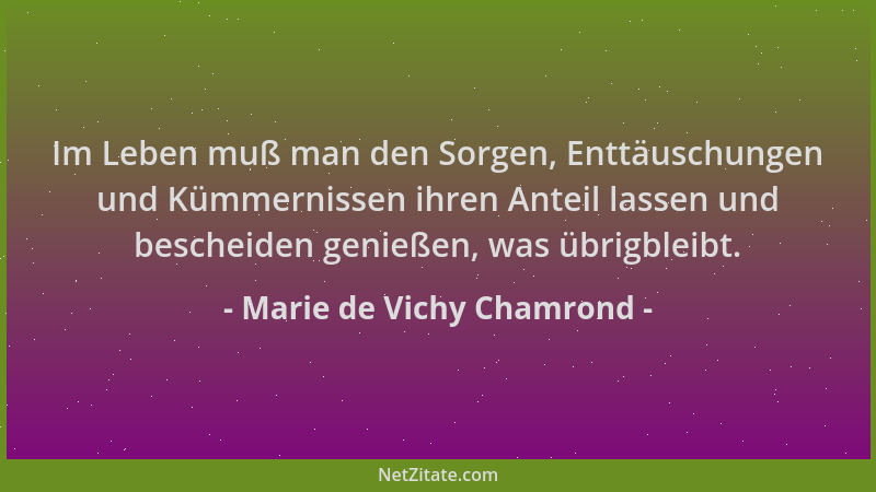 Marie de Vichy Chamrond - Im Leben muß man den Sorgen, Enttäuschungen und Kümmernissen ihren Anteil lassen und bescheiden g...