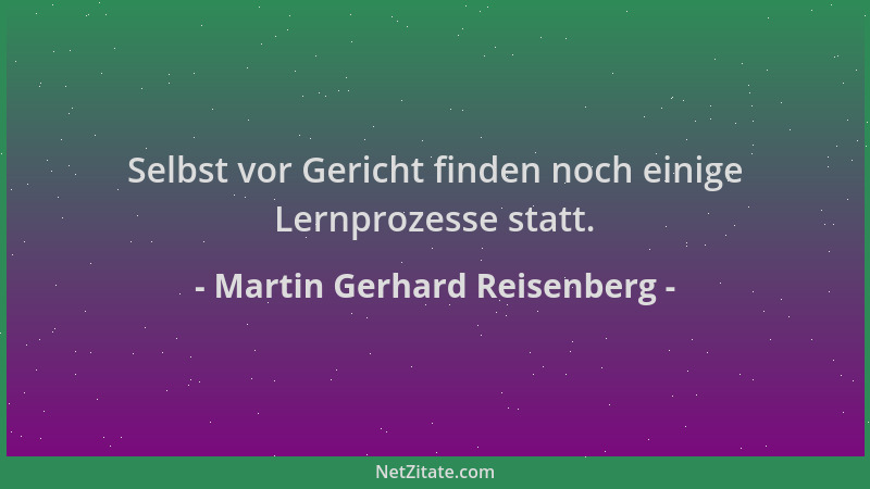 Martin Gerhard Reisenberg - Selbst vor Gericht finden noch einige Lernprozesse statt....