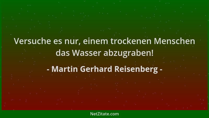 Martin Gerhard Reisenberg - Versuche es nur, einem trockenen Menschen das Wasser abzugraben!...