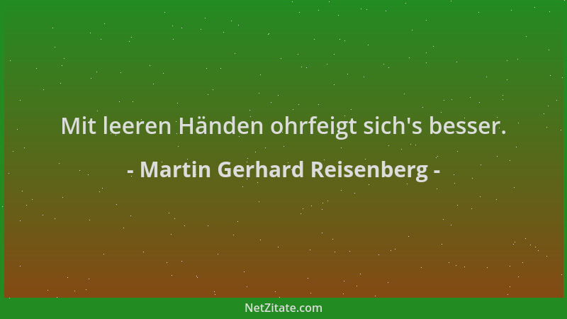 Martin Gerhard Reisenberg - Mit leeren Händen ohrfeigt sich 's besser....
