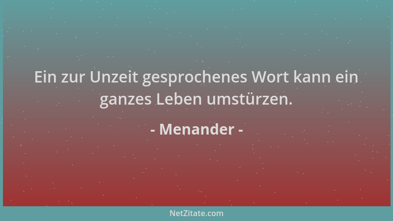 Menander - Ein zur Unzeit gesprochenes Wort kann ein ganzes Leben umstürzen....