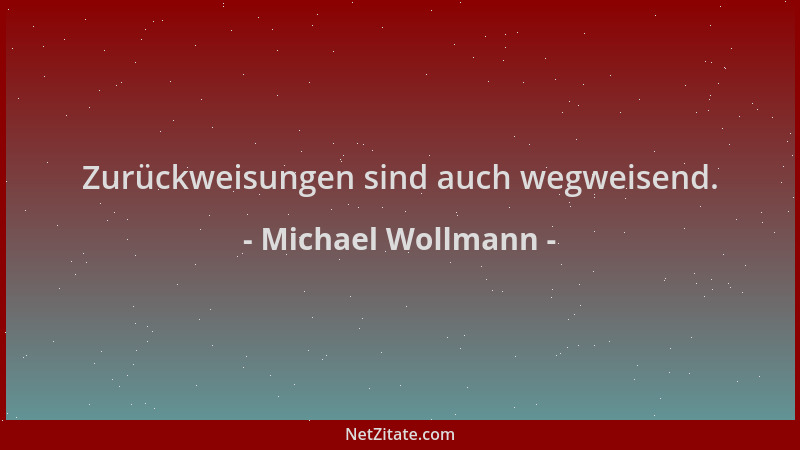 Michael Wollmann - Zurückweisungen sind auch wegweisend....