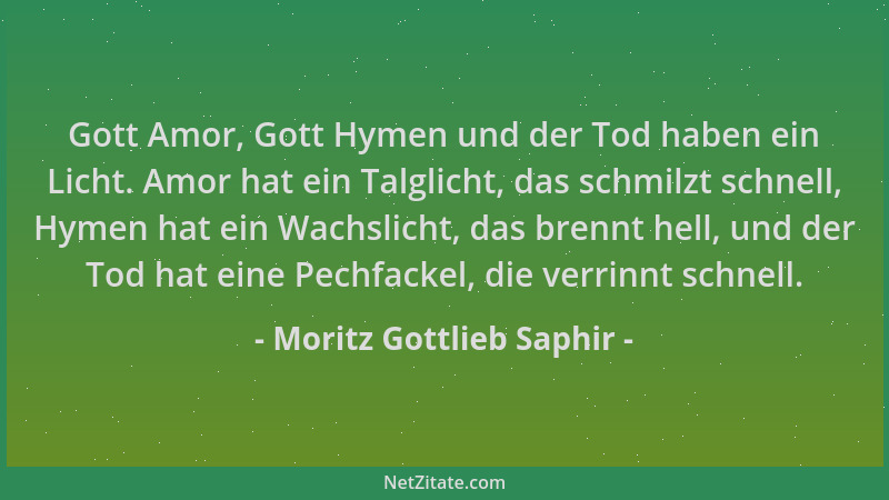 Moritz Gottlieb Saphir - Gott Amor, Gott Hymen und der Tod haben ein Licht. Amor hat ein Talglicht, das schmilzt schnell, H...