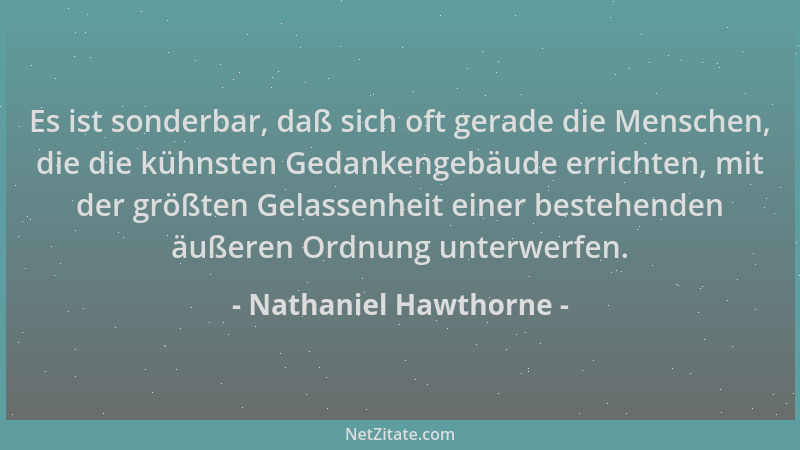 Nathaniel Hawthorne - Es ist sonderbar, daß sich oft gerade die Menschen, die die kühnsten Gedankengebäude errichten, mit d...