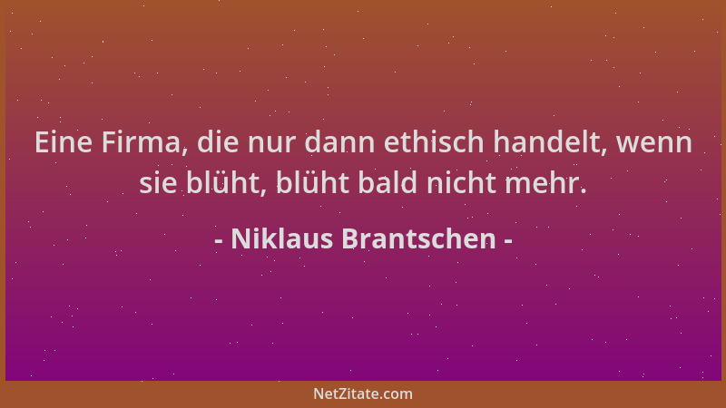 Niklaus Brantschen - Eine Firma, die nur dann ethisch handelt, wenn sie blüht, blüht bald nicht mehr....