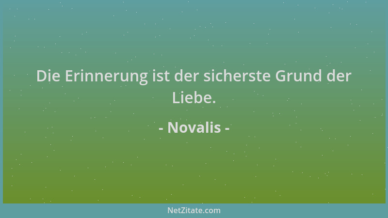 Novalis - Die Erinnerung ist der sicherste Grund der Liebe....