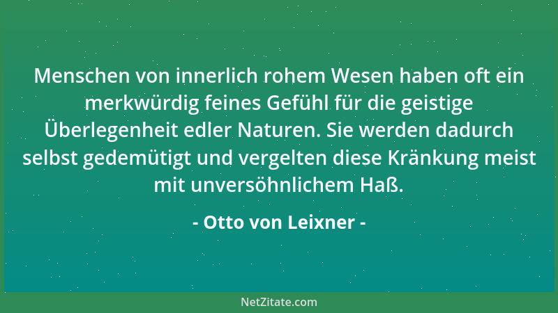 Otto von Leixner - Menschen von innerlich rohem Wesen haben oft ein merkwürdig feines Gefühl für die geistige Überlegenheit...