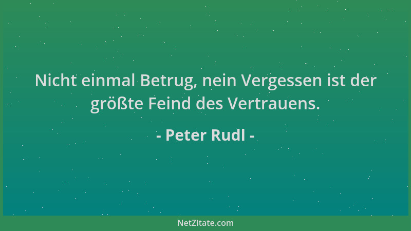 Peter Rudl - Nicht einmal Betrug, nein Vergessen ist der größte Feind des Vertrauens....