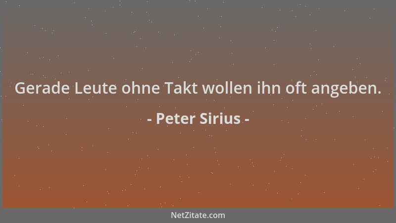 Peter Sirius - Gerade Leute ohne Takt wollen ihn oft angeben....