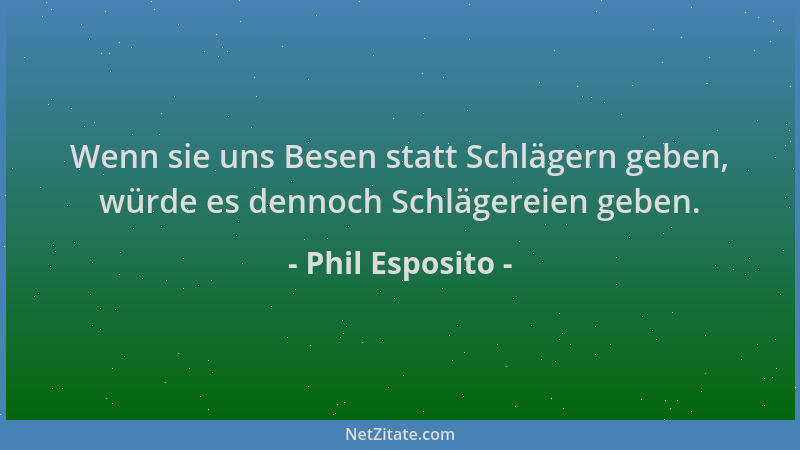 Phil Esposito - Wenn sie uns Besen statt Schlägern geben, würde es dennoch Schlägereien geben....