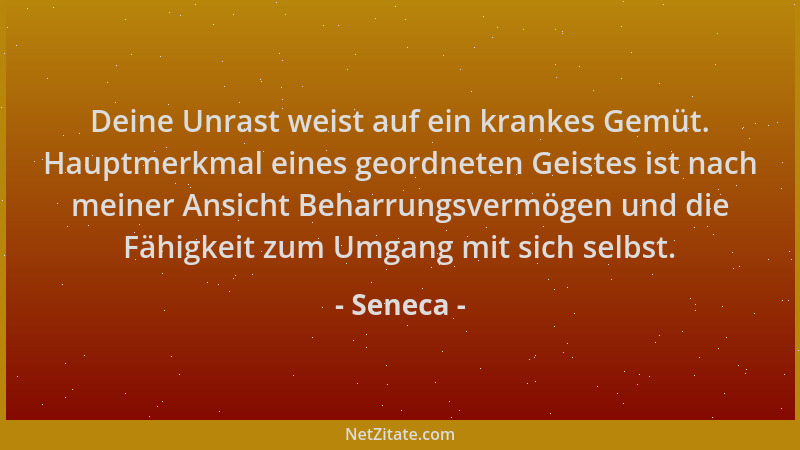 Seneca - Deine Unrast weist auf ein krankes Gemüt. Hauptmerkmal eines geordneten Geistes ist nach meiner Ansicht Beharrungs...