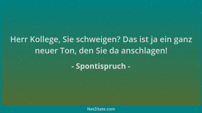 Spontispruch - Herr Kollege, Sie schweigen? Das ist ja ein ganz neuer Ton, den Sie da anschlagen!...