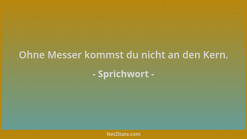 Sprichwort - Ohne Messer kommst du nicht an den Kern....