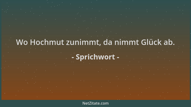 Sprichwort - Wo Hochmut zunimmt, da nimmt Glück ab....