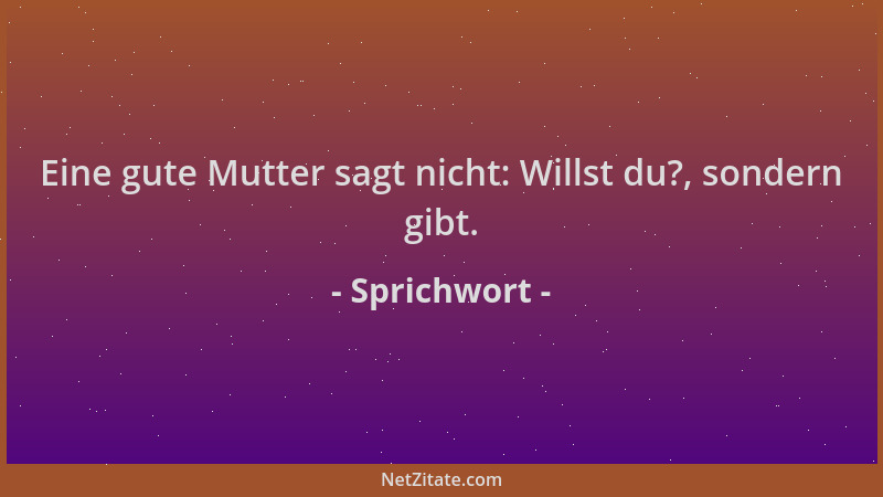 Sprichwort - Eine gute Mutter sagt nicht: Willst du?, sondern gibt....