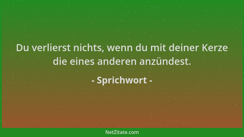 Sprichwort - Du verlierst nichts, wenn du mit deiner Kerze die eines anderen anzündest....