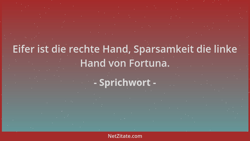 Sprichwort - Eifer ist die rechte Hand, Sparsamkeit die linke Hand von Fortuna....
