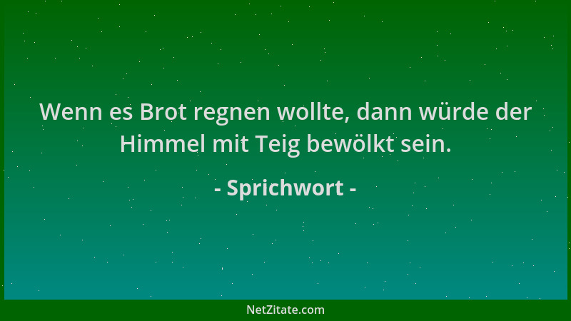 Sprichwort - Wenn es Brot regnen wollte, dann würde der Himmel mit Teig bewölkt sein....