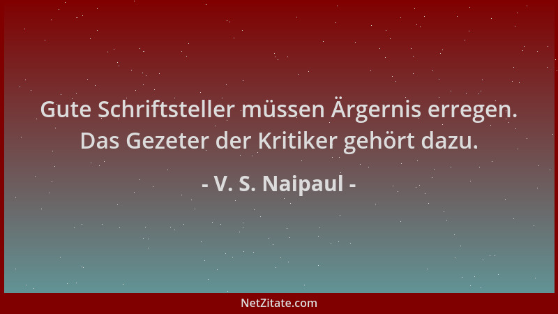 V. S. Naipaul - Gute Schriftsteller müssen Ärgernis erregen. Das Gezeter der Kritiker gehört dazu....