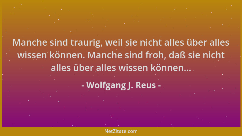 Wolfgang J. Reus - Manche sind traurig, weil sie nicht alles über alles wissen können. Manche sind froh, daß sie nicht alle...