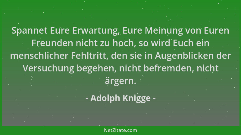 Adolph Knigge - Spannet Eure Erwartung, Eure Meinung von Euren Freunden nicht zu hoch, so wird Euch ein menschlicher Fehltr...