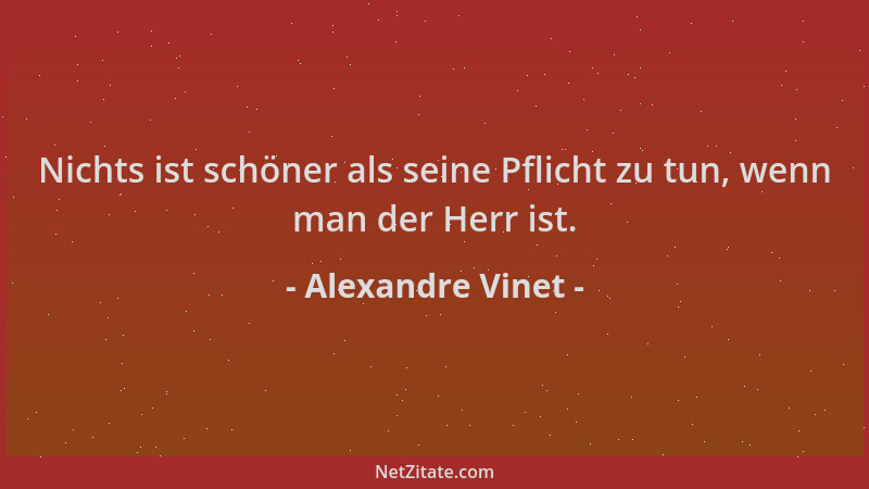Alexandre Vinet - Nichts ist schöner als seine Pflicht zu tun, wenn man der Herr ist....