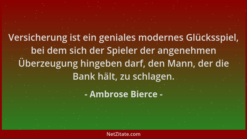 Ambrose Bierce - Versicherung ist ein geniales modernes Glücksspiel, bei dem sich der Spieler der angenehmen Überzeugung hi...