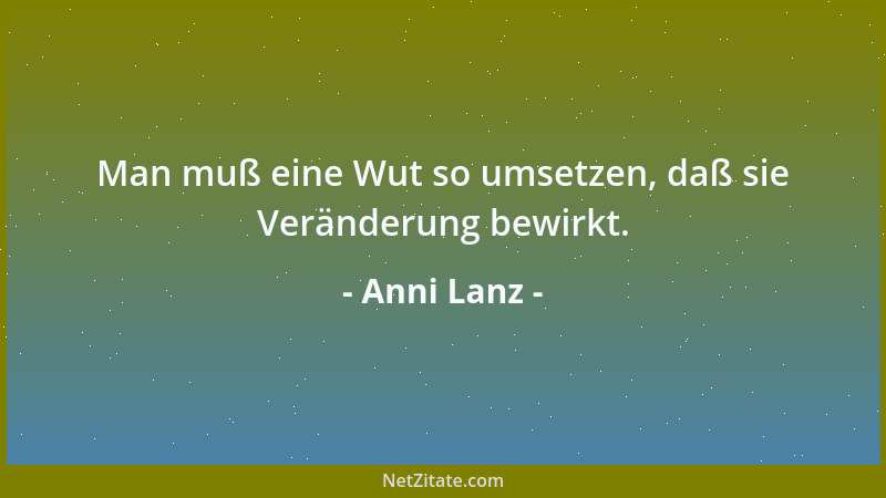 Anni Lanz - Man muß eine Wut so umsetzen, daß sie Veränderung bewirkt....
