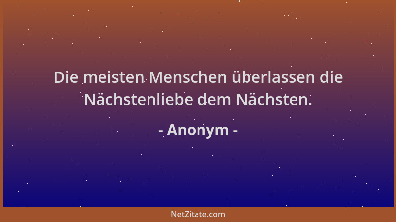Anonym - Die meisten Menschen überlassen die Nächstenliebe dem Nächsten....