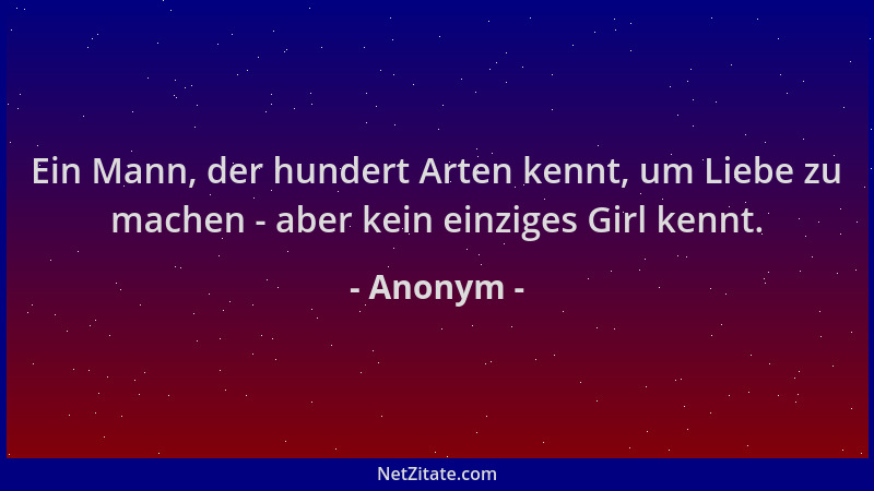 Anonym - Ein Mann, der hundert Arten kennt, um Liebe zu machen - aber kein einziges Girl kennt....