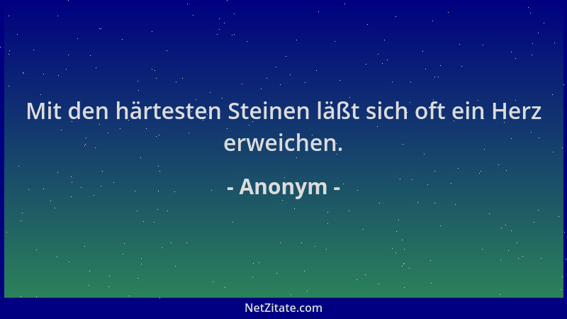 Anonym - Mit den härtesten Steinen läßt sich oft ein Herz erweichen....
