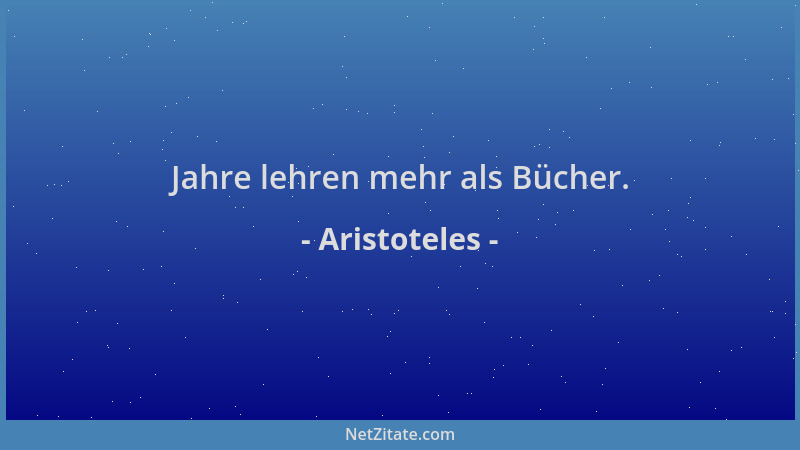 Aristoteles - Jahre lehren mehr als Bücher....